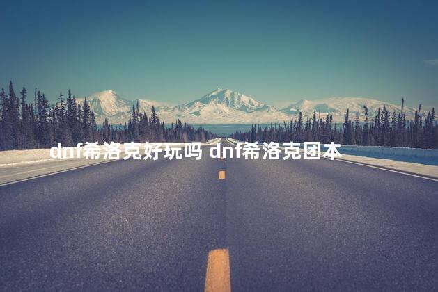 dnf希洛克好玩吗 dnf希洛克团本什么时候出